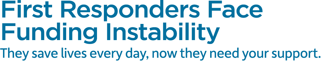 First Responders Face Funding Instability They save lives every day, now they need your support. 