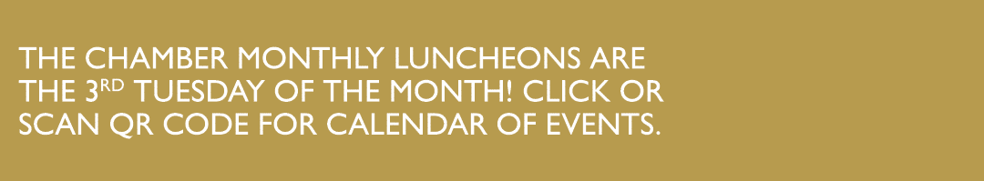 THE CHAMBER MONTHLY LUNCHEONS ARE THE 3RD TUESDAY OF THE MONTH! CLICK OR SCAN QR CODE FOR CALENDAR OF EVENTS.