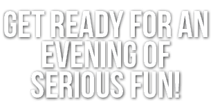 Get ready for an evening of serious fun! 