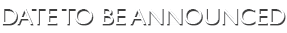 DATE TO BE ANNOUNCED