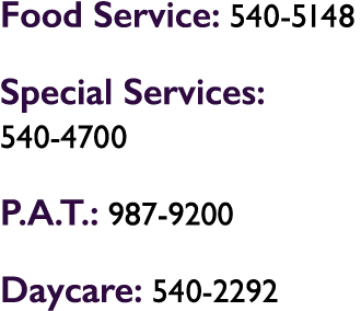 Food Service: 540 5148 Special Services: 540 4700 P.A.T.: 987 9200 Daycare: 540 2292