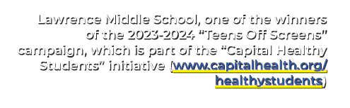 Lawrence Middle School, one of the winners of the 2023 2024 “Teens Off Screens” campaign, which is part of the “Capit...