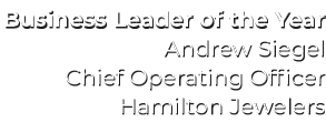 Business Leader of the Year Andrew Siegel Chief Operating Officer Hamilton Jewelers