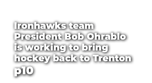 Ironhawks team President Bob Ohrablo is working to bring hockey back to Trenton p10