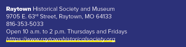 Raytown Historical Society and Museum 9705 E. 63rd Street, Raytown, MO 64133 816 353 5033 Open 10 a.m. to 2 p.m. Thur...