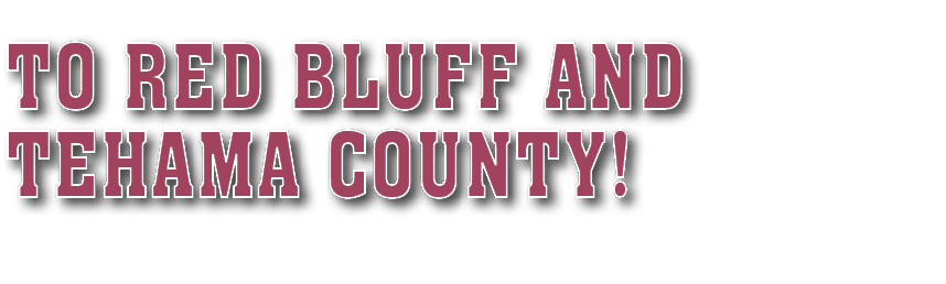to Red Bluff and Tehama County 