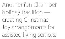  Another fun Chamber holiday tradition — creating Christmas Joy arrangements for assisted living seniors 