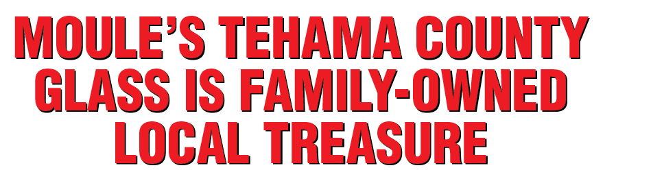 Moule s Tehama County Glass is family-owned local treasure
