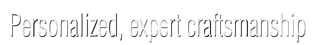Personalized, expert craftsmanship