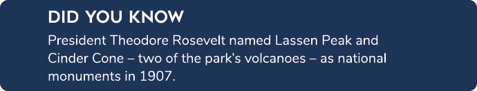 Did you know President Theodore Rosevelt named Lassen Peak and Cinder Cone – two of the park’s volcanoes – as nationa...