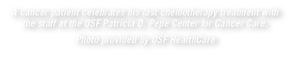 A cancer patient celebrates his last chemotherapy treatment with the staff at the OSF Patricia D. Pepe Center for Can...
