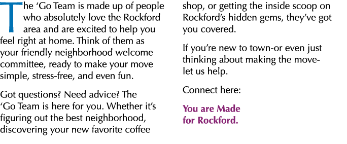 The ‘Go Team is made up of people who absolutely love the Rockford area and are excited to help you feel right at hom...