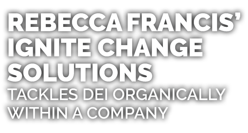 Rebecca Francis’ Ignite Change Solutions tackles DEI organically within a company