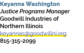 Keyanna Washington Justice Programs Manager Goodwill Industries of Northern Illinois keyannas@goodwillni.org 815 315 ...