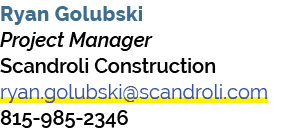 Ryan Golubski Project Manager Scandroli Construction ryan.golubski@scandroli.com 815 985 2346