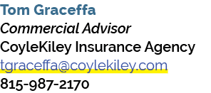 Tom Graceffa Commercial Advisor CoyleKiley Insurance Agency tgraceffa@coylekiley.com 815 987 2170