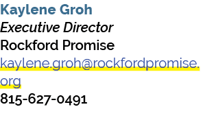 Kaylene Groh Executive Director Rockford Promise kaylene.groh@rockfordpromise.org 815 627 0491 