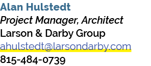 Alan Hulstedt Project Manager, Architect Larson & Darby Group ahulstedt@larsondarby.com 815 484 0739