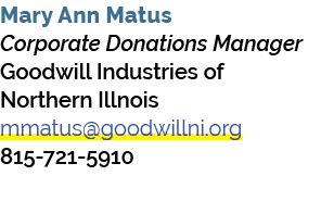 Mary Ann Matus Corporate Donations Manager Goodwill Industries of Northern Illnois mmatus@goodwillni.org 815 721 5910