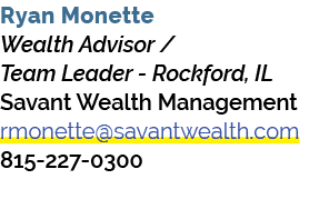 Ryan Monette Wealth Advisor / Team Leader Rockford, IL Savant Wealth Management rmonette@savantwealth.com 815 227 0300 
