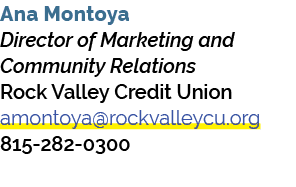Ana Montoya Director of Marketing and Community Relations Rock Valley Credit Union amontoya@rockvalleycu.org 815 282 ...