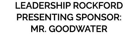 Leadership Rockford Presenting Sponsor: Mr. Goodwater