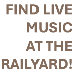 FIND LIVE MUSIC AT THE RAILYARD!