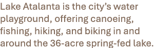Lake Atalanta is the city’s water playground, offering canoeing, fishing, hiking, and biking in and around the 36 acr...