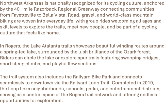 Northwest Arkansas is nationally recognized for its cycling culture, anchored by the 40+ mile Razorback Regional Gree...
