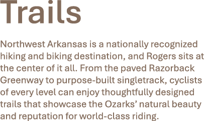 Trails Northwest Arkansas is a nationally recognized hiking and biking destination, and Rogers sits at the center of ...