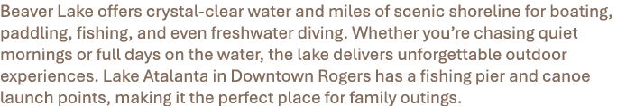 Beaver Lake offers crystal clear water and miles of scenic shoreline for boating, paddling, fishing, and even freshwa...