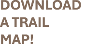 DOWNLOAD A TRAIL MAP!