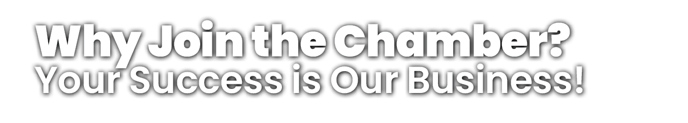 Why Join the Chamber? Your Success is Our Business!