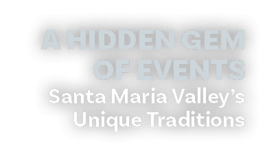 A hidden gem OF EVENTS Santa Maria Valley’s Unique Traditions