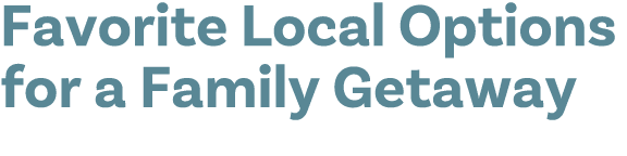 Favorite Local Options for a Family Getaway