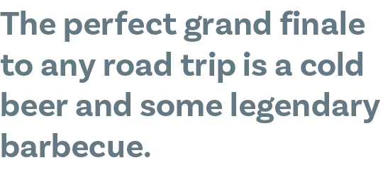 The perfect grand finale to any road trip is a cold beer and some legendary barbecue.