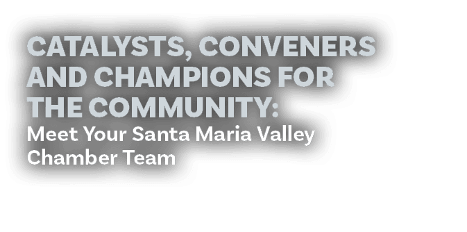 Catalysts, Conveners and Champions for the Community: Meet Your Santa Maria Valley Chamber Team