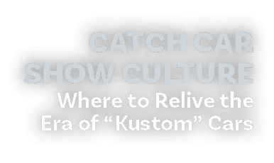 Catch Car Show Culture Where to Relive the Era of “Kustom” Cars