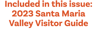 Included in this issue: 2023 Santa Maria Valley Visitor Guide
