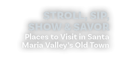 Stroll, Sip, Show & Savor Places to Visit in Santa Maria Valley’s Old Town