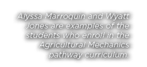 Alyssa Marroquin and Wyatt Jones are examples of the students who enroll in the Agricultural Mechanics pathway curric   