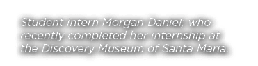 Student intern Morgan Daniel; who recently completed her internship at the Discovery Museum of Santa Maria 