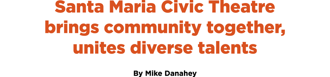 Santa Maria Civic Theatre brings community together, unites diverse talents By Mike Danahey