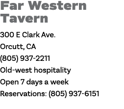 Far Western Tavern 300 E Clark Ave  Orcutt, CA (805) 937-2211 Old-west hospitality Open 7 days a week Reservations: (   