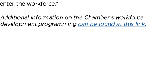 enter the workforce   Additional information on the Chamber s workforce development programming can be found at this    