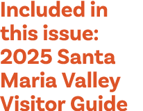 Included in this issue: 2025 Santa Maria Valley Visitor Guide