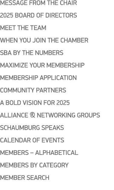 Message from the Chair 2025 Board of Directors Meet the TEAM WHEN YOU JOIN THE CHAMBER SBA by the numbers Maximize Yo...