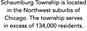Schaumburg Township is located in the Northwest suburbs of Chicago. The township serves in excess of 134,000 residents.