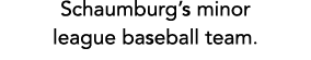 Schaumburg’s minor league baseball team.