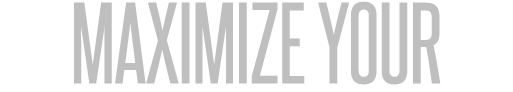 maximize your